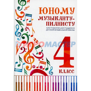Юному музыканту-пианисту: хрестоматия для учащихся детской музыкальной школы: 4 класс. 4-е издание